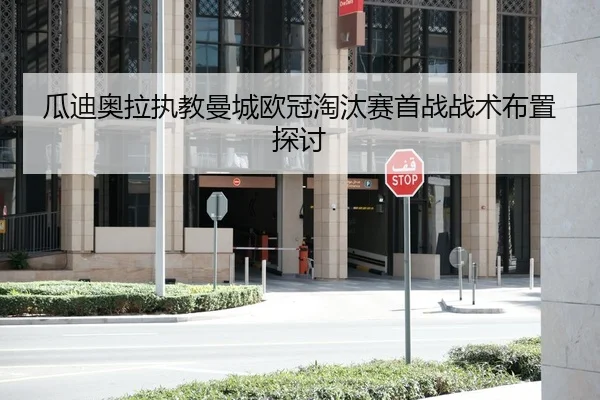 瓜迪奥拉执教曼城欧冠淘汰赛首战战术布置探讨